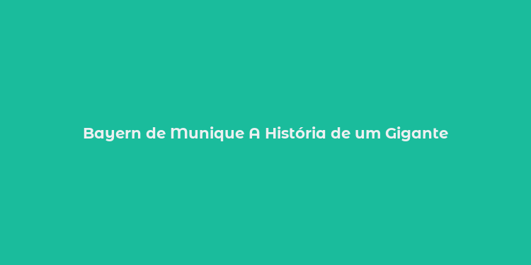 Bayern de Munique A História de um Gigante