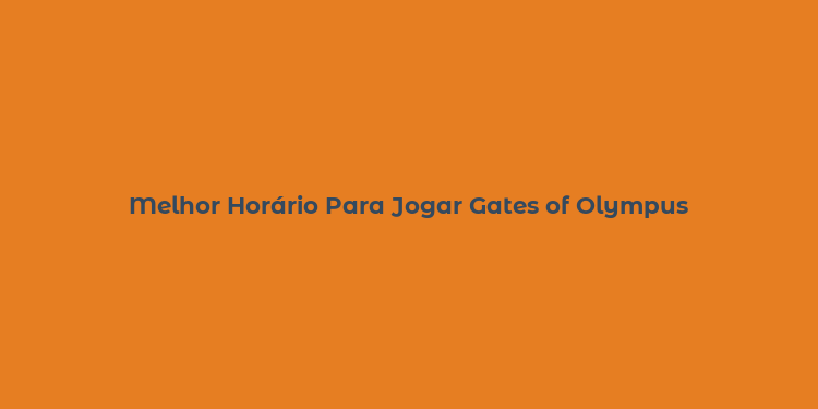 Melhor Horário Para Jogar Gates of Olympus