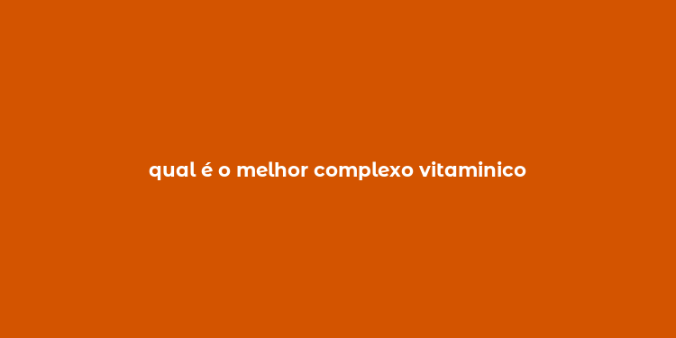 qual é o melhor complexo vitaminico