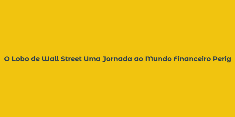 O Lobo de Wall Street Uma Jornada ao Mundo Financeiro Perigoso