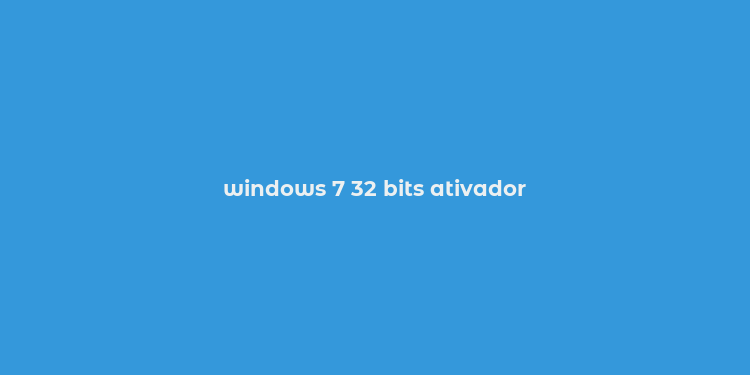 windows 7 32 bits ativador