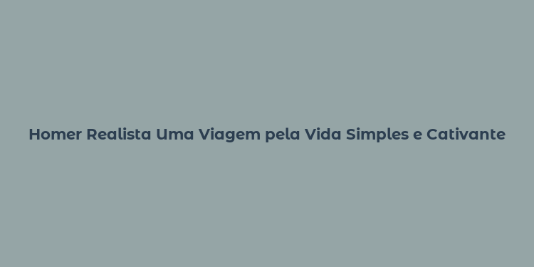 Homer Realista Uma Viagem pela Vida Simples e Cativante