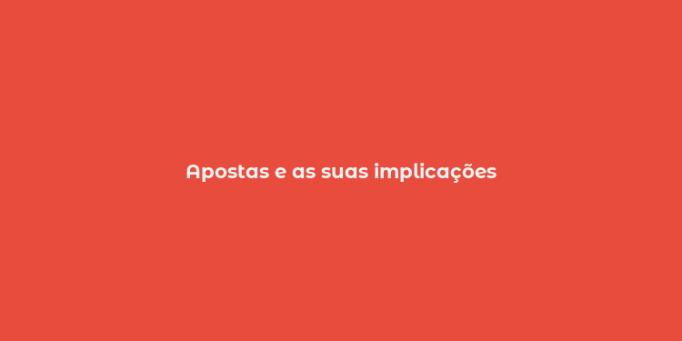 Apostas e as suas implicações