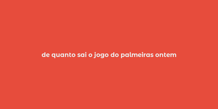 de quanto sai o jogo do palmeiras ontem