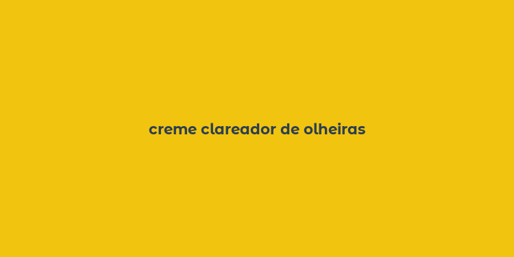 creme clareador de olheiras