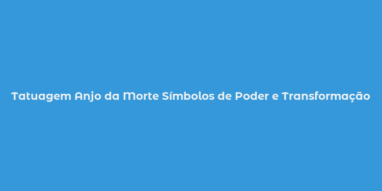 Tatuagem Anjo da Morte Símbolos de Poder e Transformação