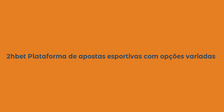 2hbet Plataforma de apostas esportivas com opções variadas e segura