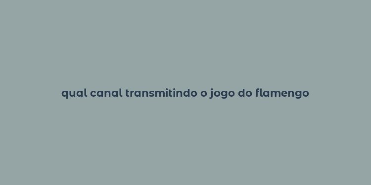 qual canal transmitindo o jogo do flamengo