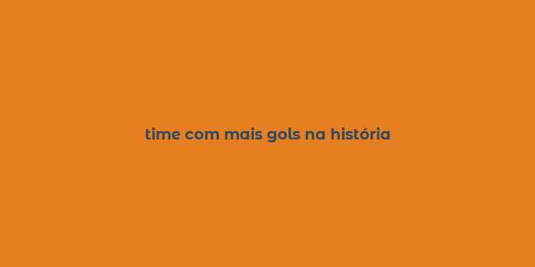 time com mais gols na história