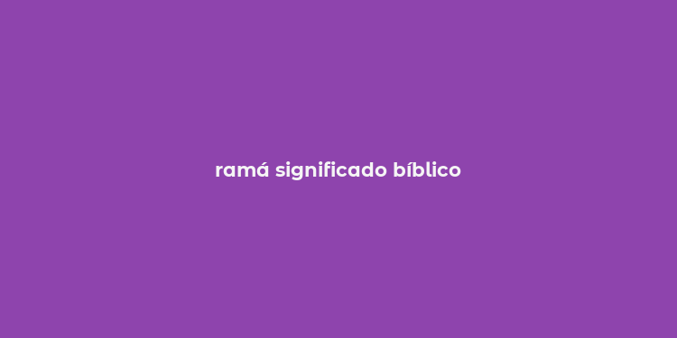 ramá significado bíblico