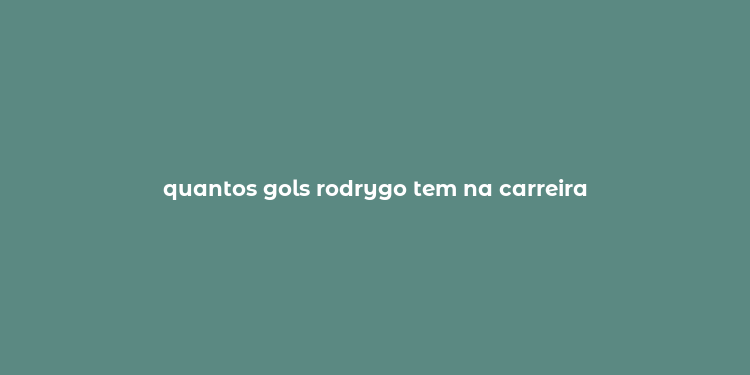 quantos gols rodrygo tem na carreira