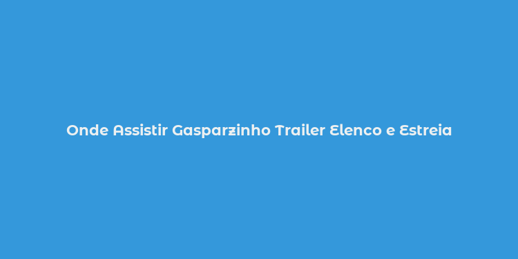 Onde Assistir Gasparzinho Trailer Elenco e Estreia