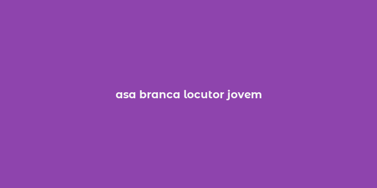 asa branca locutor jovem