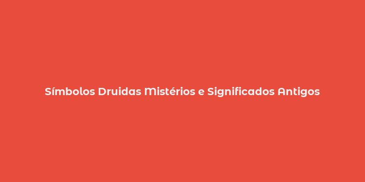 Símbolos Druidas Mistérios e Significados Antigos