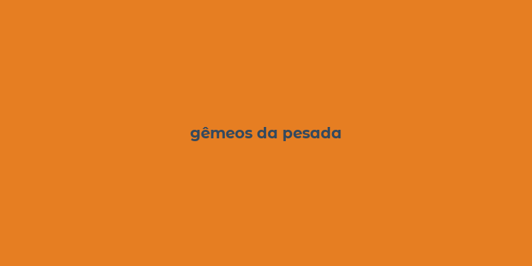 gêmeos da pesada