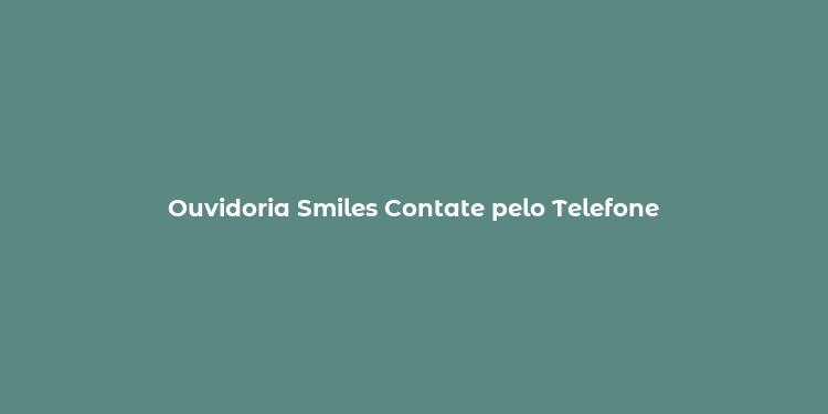 Ouvidoria Smiles Contate pelo Telefone