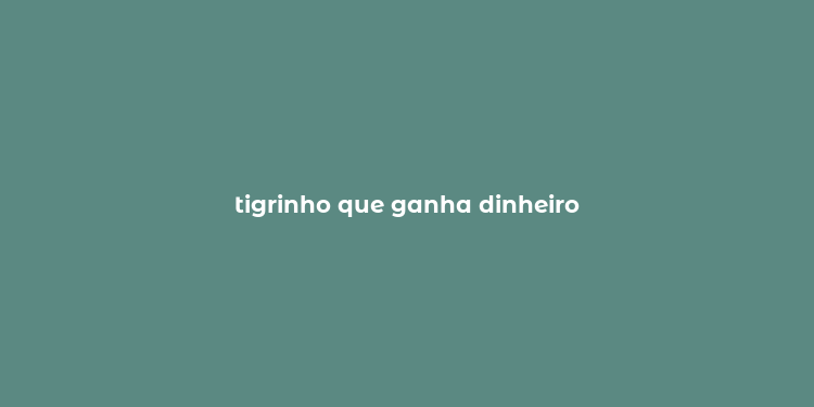 tigrinho que ganha dinheiro