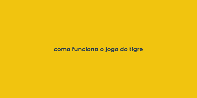 como funciona o jogo do tigre