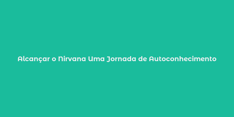 Alcançar o Nirvana Uma Jornada de Autoconhecimento