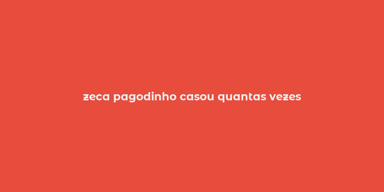 zeca pagodinho casou quantas vezes