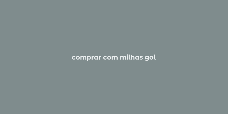 comprar com milhas gol