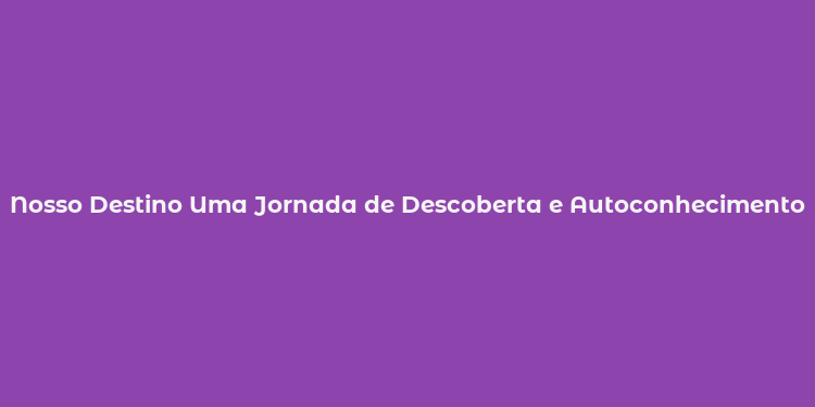 Nosso Destino Uma Jornada de Descoberta e Autoconhecimento