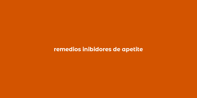 remedios inibidores de apetite