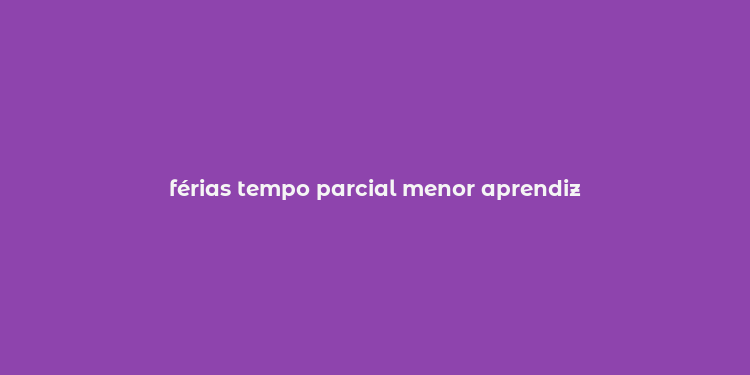 férias tempo parcial menor aprendiz