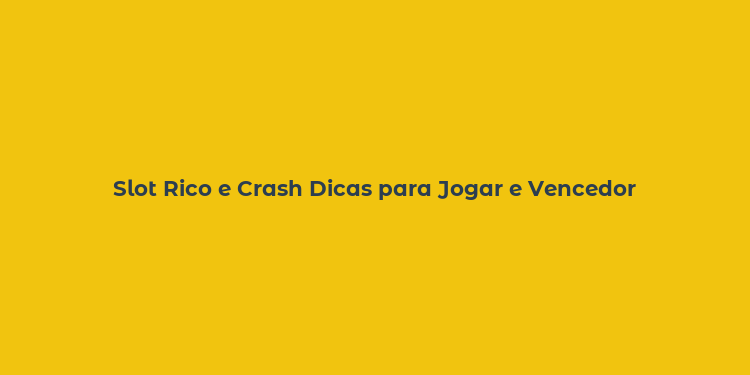 Slot Rico e Crash Dicas para Jogar e Vencedor