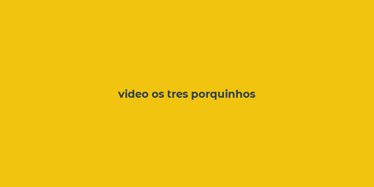 video os tres porquinhos