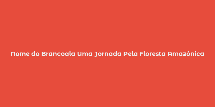 Nome do Brancoala Uma Jornada Pela Floresta Amazônica