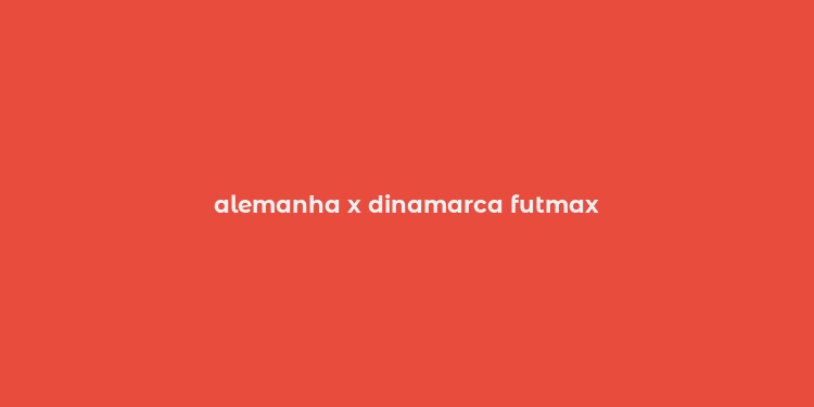 alemanha x dinamarca futmax