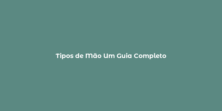 Tipos de Mão Um Guia Completo