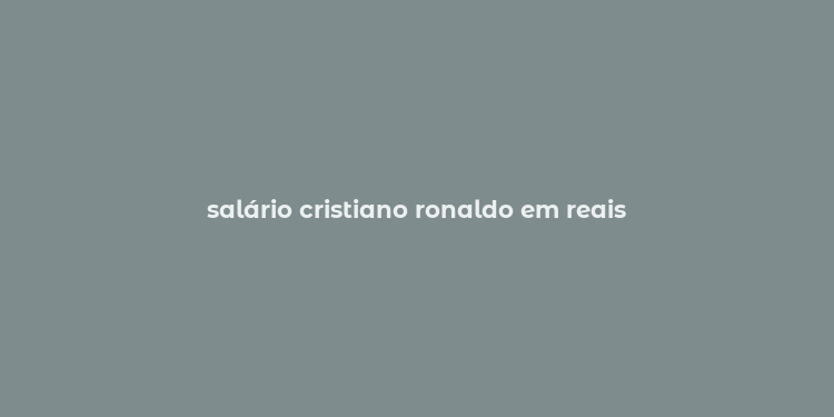 salário cristiano ronaldo em reais