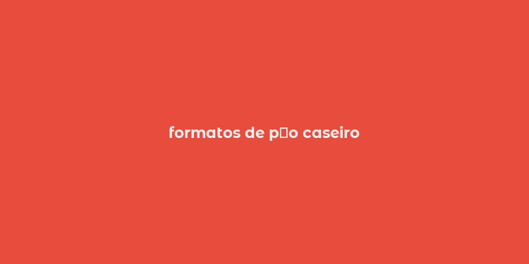 formatos de p？o caseiro