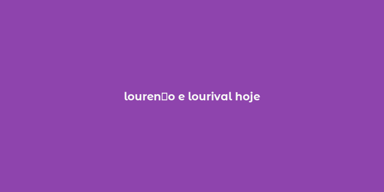 louren？o e lourival hoje