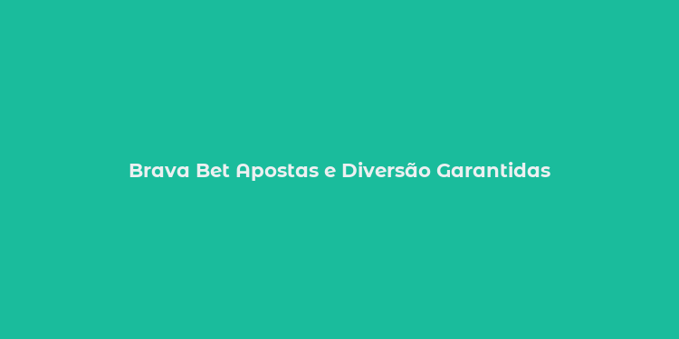 Brava Bet Apostas e Diversão Garantidas