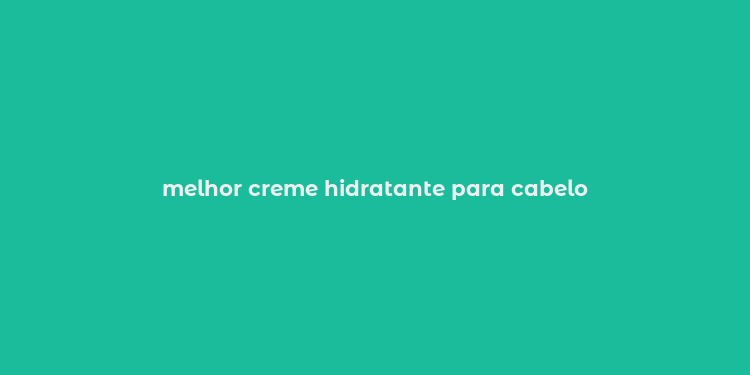 melhor creme hidratante para cabelo