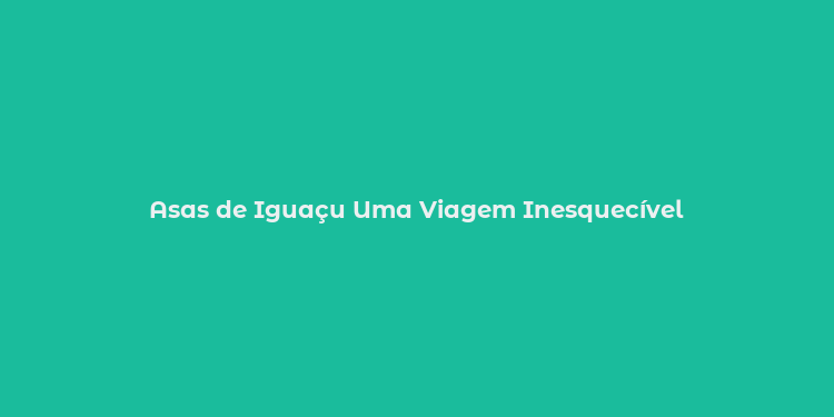 Asas de Iguaçu Uma Viagem Inesquecível