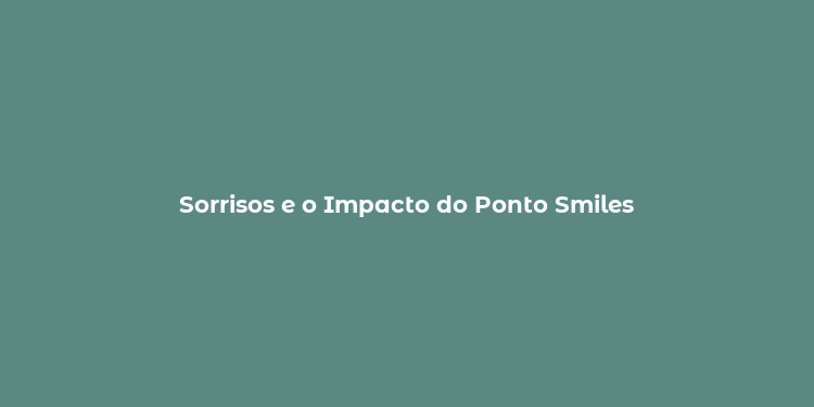 Sorrisos e o Impacto do Ponto Smiles