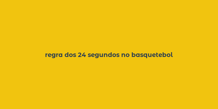 regra dos 24 segundos no basquetebol