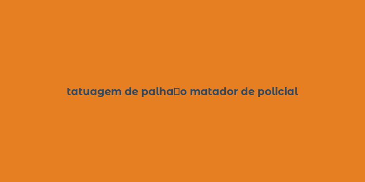 tatuagem de palha？o matador de policial