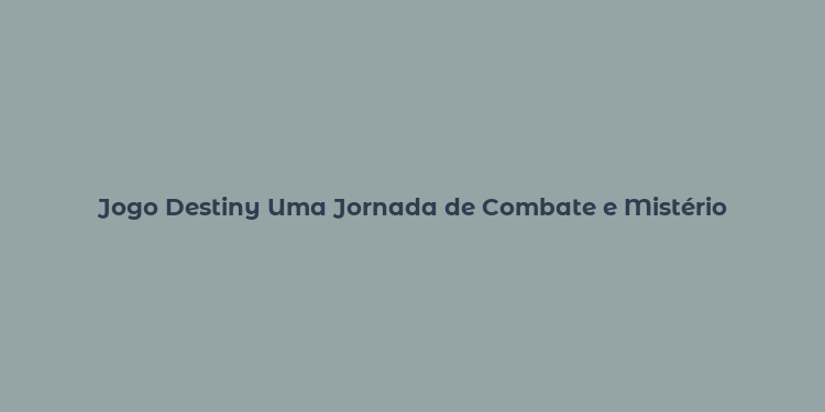 Jogo Destiny Uma Jornada de Combate e Mistério