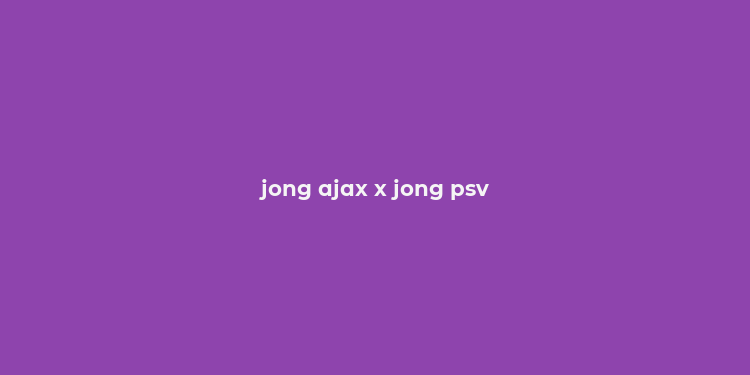 jong ajax x jong psv