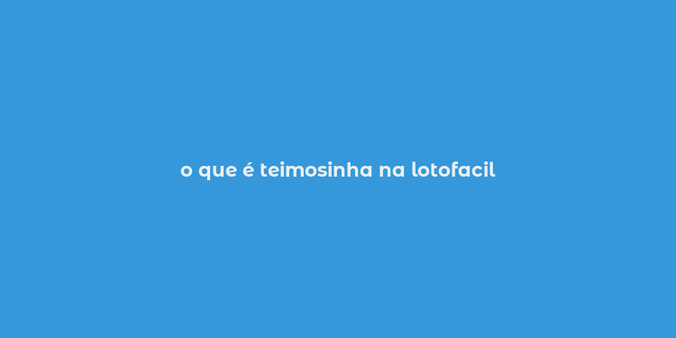 o que é teimosinha na lotofacil