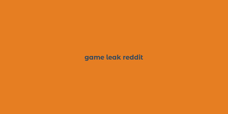 game leak reddit