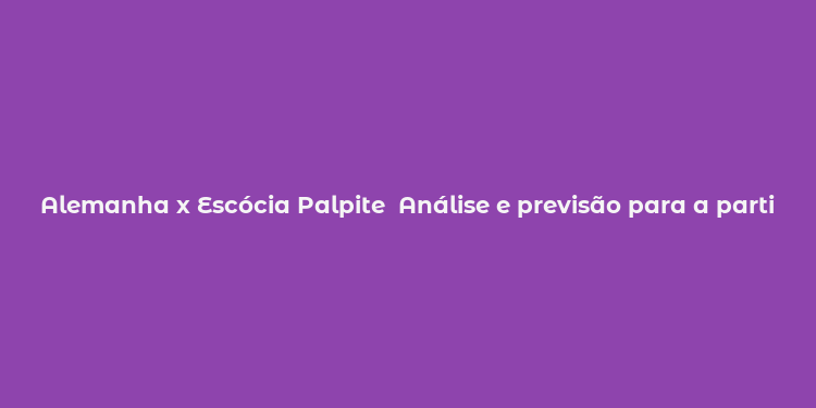 Alemanha x Escócia Palpite  Análise e previsão para a partida