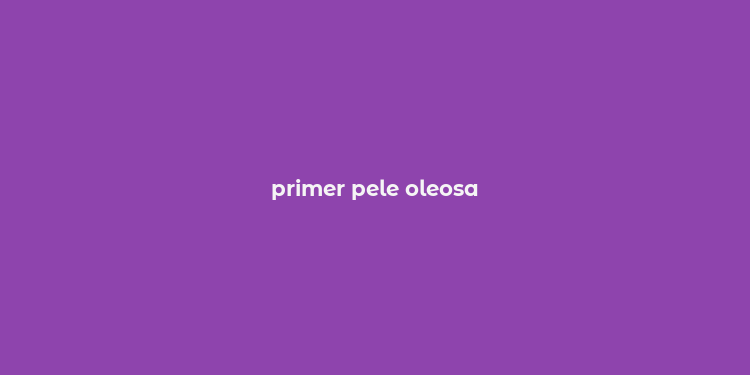 primer pele oleosa