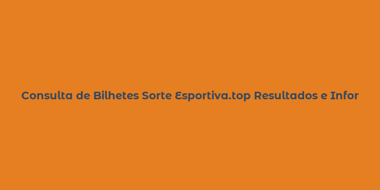 Consulta de Bilhetes Sorte Esportiva.top Resultados e Informações