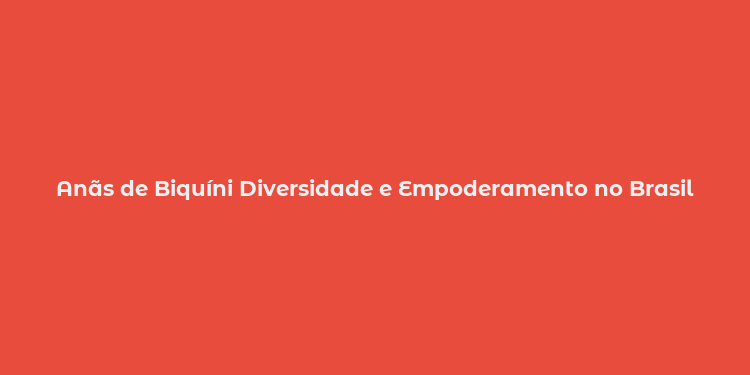 Anãs de Biquíni Diversidade e Empoderamento no Brasil